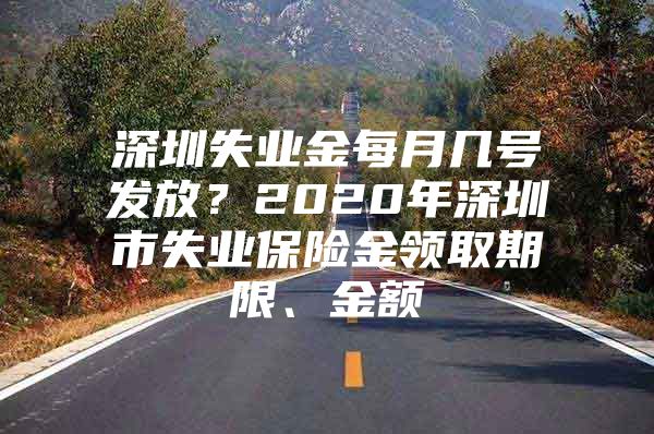 深圳失业金每月几号发放？2020年深圳市失业保险金领取期限、金额