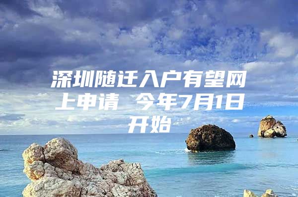 深圳随迁入户有望网上申请 今年7月1日开始