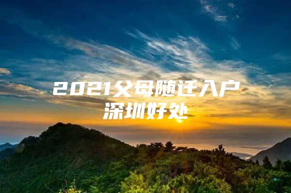 2021父母随迁入户深圳好处