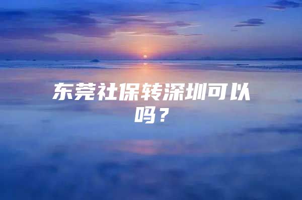 东莞社保转深圳可以吗？