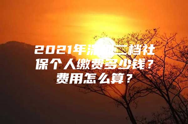 2021年深圳二档社保个人缴费多少钱？费用怎么算？