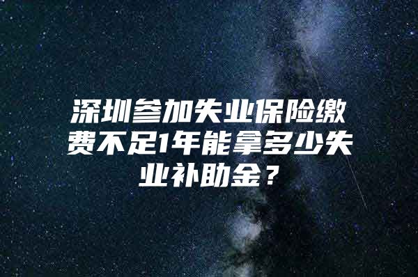 深圳参加失业保险缴费不足1年能拿多少失业补助金？