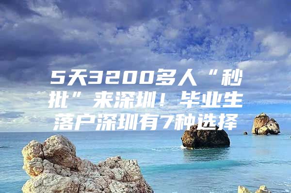 5天3200多人“秒批”来深圳！毕业生落户深圳有7种选择