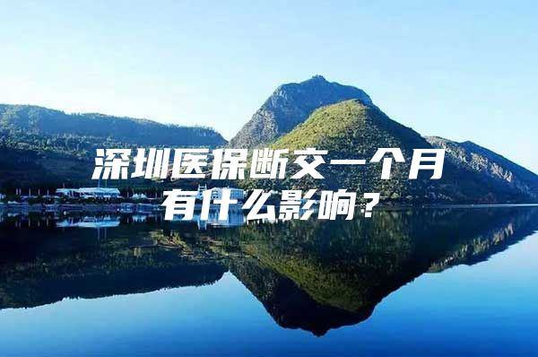 深圳医保断交一个月有什么影响？