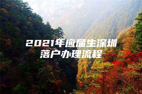 2021年应届生深圳落户办理流程