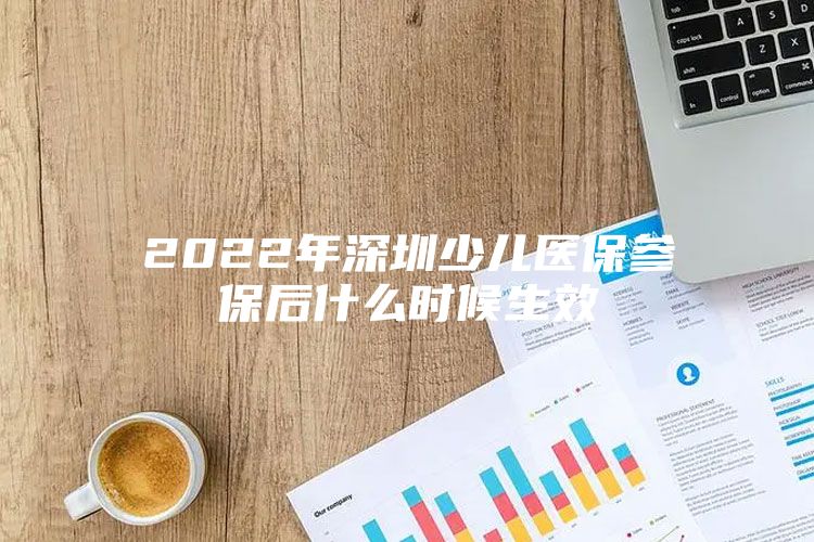 2022年深圳少儿医保参保后什么时候生效