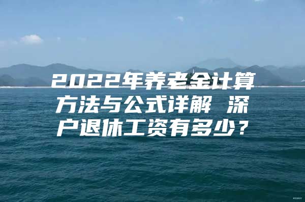 2022年养老金计算方法与公式详解 深户退休工资有多少？