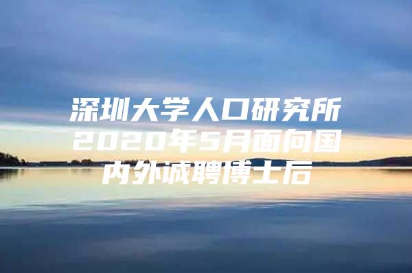 深圳大学人口研究所2020年5月面向国内外诚聘博士后