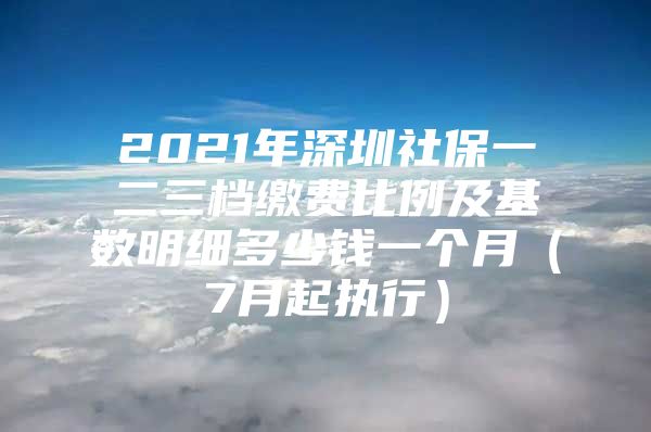 2021年深圳社保一二三档缴费比例及基数明细多少钱一个月（7月起执行）