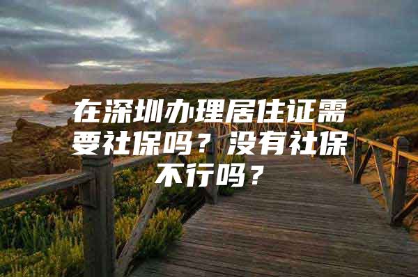 在深圳办理居住证需要社保吗？没有社保不行吗？