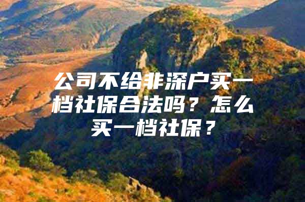 公司不给非深户买一档社保合法吗？怎么买一档社保？