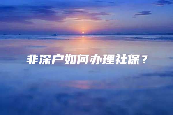 非深户如何办理社保？