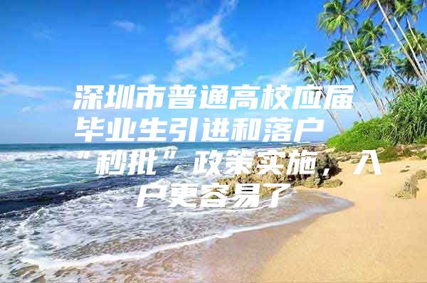 深圳市普通高校应届毕业生引进和落户“秒批”政策实施，入户更容易了