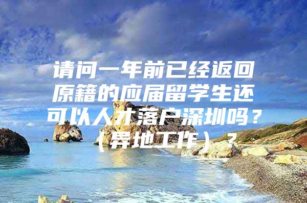 请问一年前已经返回原籍的应届留学生还可以人才落户深圳吗？（异地工作）？