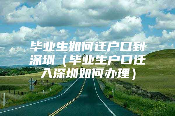 毕业生如何迁户口到深圳（毕业生户口迁入深圳如何办理）