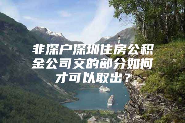 非深户深圳住房公积金公司交的部分如何才可以取出？