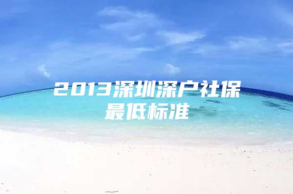 2013深圳深户社保最低标准