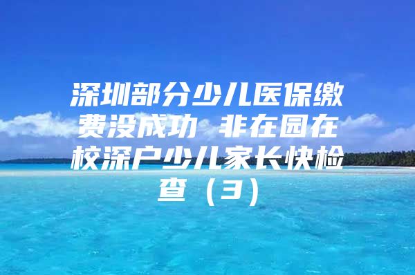 深圳部分少儿医保缴费没成功 非在园在校深户少儿家长快检查（3）