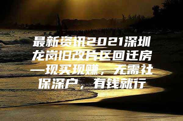 最新资讯2021深圳龙岗旧改片区回迁房—现买现赚，无需社保深户，有钱就行