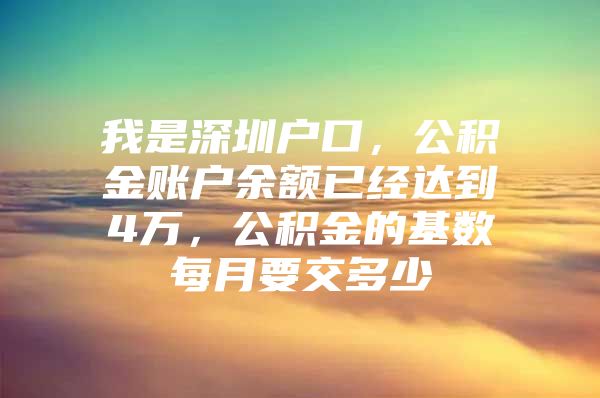 我是深圳户口，公积金账户余额已经达到4万，公积金的基数每月要交多少