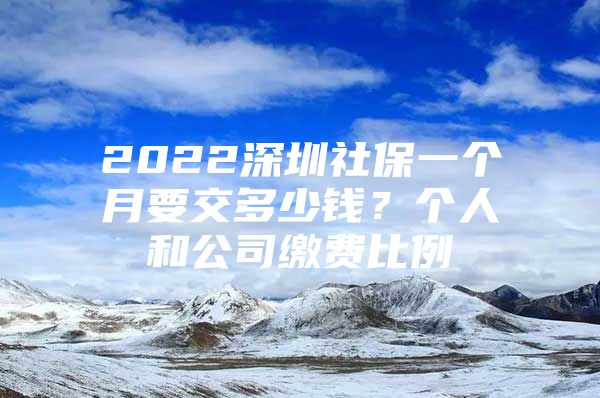 2022深圳社保一个月要交多少钱？个人和公司缴费比例