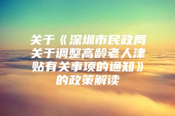 关于《深圳市民政局关于调整高龄老人津贴有关事项的通知》的政策解读