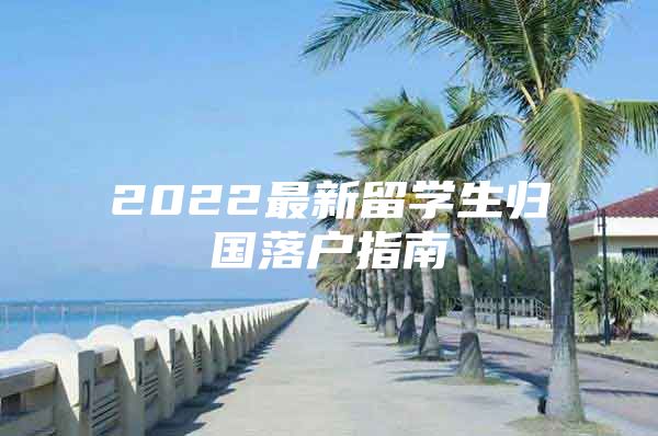 2022最新留学生归国落户指南