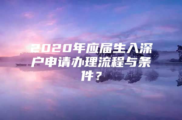 2020年应届生入深户申请办理流程与条件？