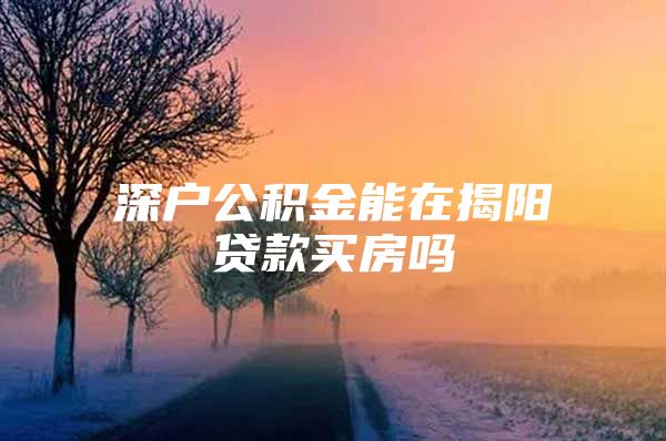 深户公积金能在揭阳贷款买房吗