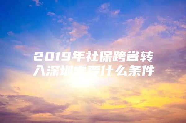 2019年社保跨省转入深圳需要什么条件