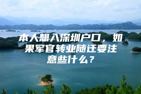 本人想入深圳户口，如果军官转业随迁要注意些什么？