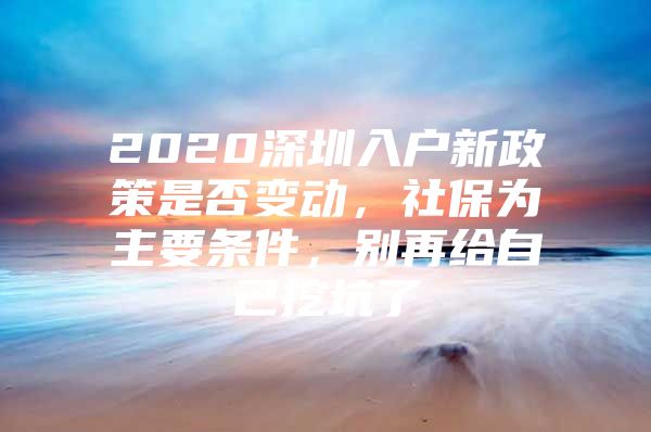 2020深圳入户新政策是否变动，社保为主要条件，别再给自己挖坑了