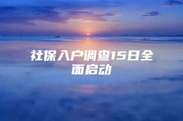 社保入户调查15日全面启动