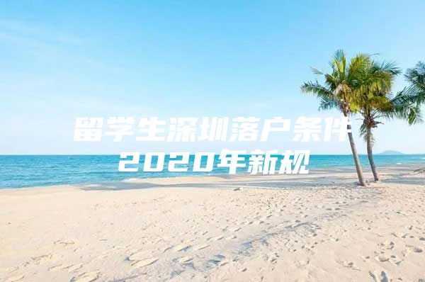 留学生深圳落户条件2020年新规