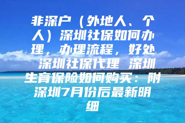 非深户（外地人、个人）深圳社保如何办理，办理流程，好处 深圳社保代理 深圳生育保险如何购买：附深圳7月份后最新明细