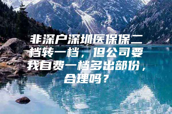 非深户深圳医保保二档转一档，但公司要我自费一档多出部份，合理吗？