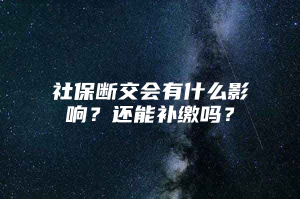 社保断交会有什么影响？还能补缴吗？