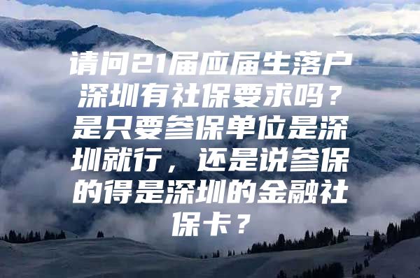 请问21届应届生落户深圳有社保要求吗？是只要参保单位是深圳就行，还是说参保的得是深圳的金融社保卡？