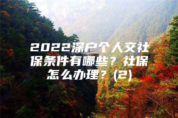 2022深户个人交社保条件有哪些？社保怎么办理？(2)