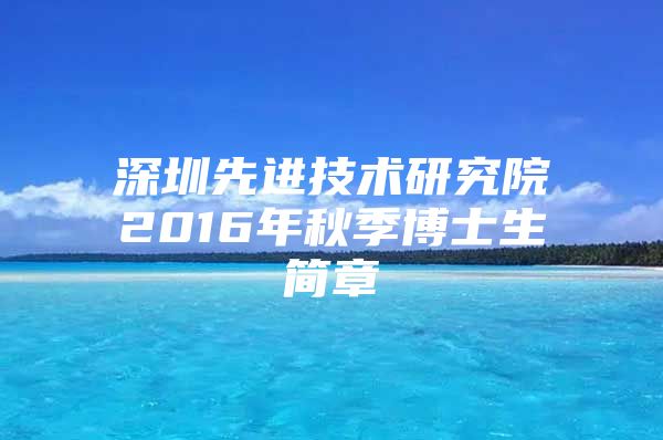 深圳先进技术研究院2016年秋季博士生简章