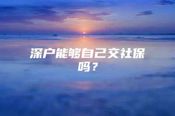 深户能够自己交社保吗？