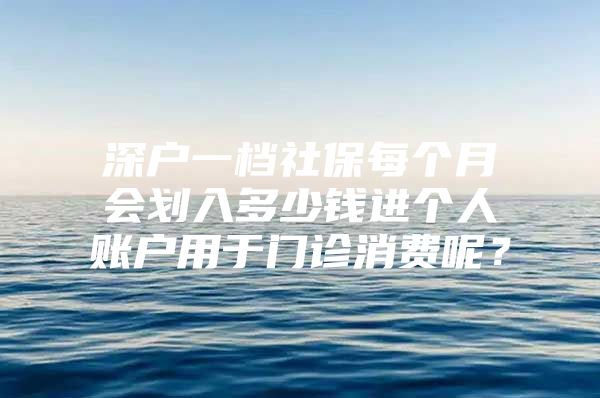 深户一档社保每个月会划入多少钱进个人账户用于门诊消费呢？