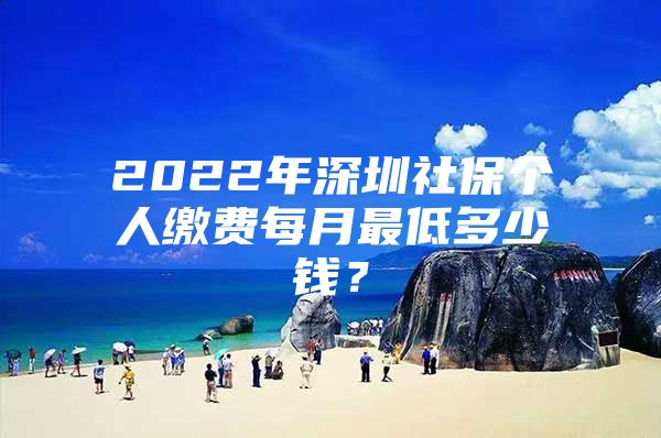 2022年深圳社保个人缴费每月最低多少钱？