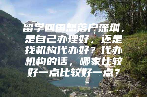 留学回国想落户深圳，是自己办理好，还是找机构代办好？代办机构的话，哪家比较好一点比较好一点？