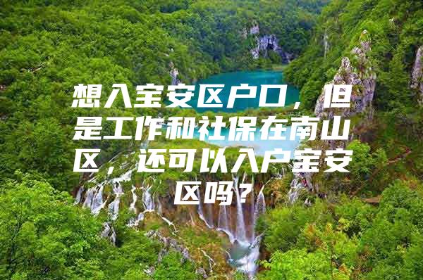 想入宝安区户口，但是工作和社保在南山区，还可以入户宝安区吗？