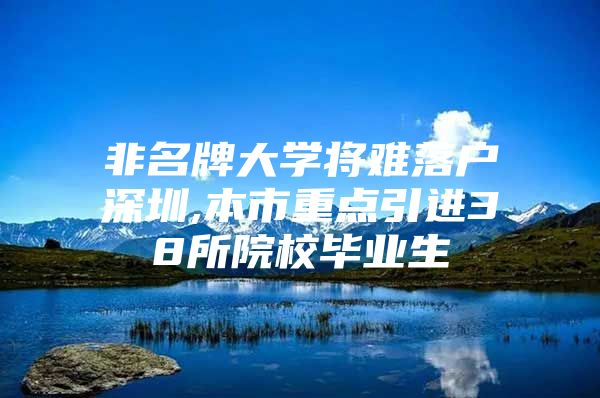 非名牌大学将难落户深圳,本市重点引进38所院校毕业生