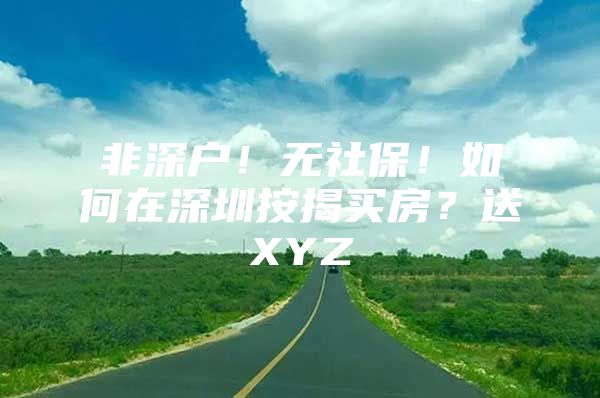 非深户！无社保！如何在深圳按揭买房？送XYZ