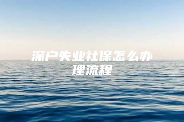 深户失业社保怎么办理流程