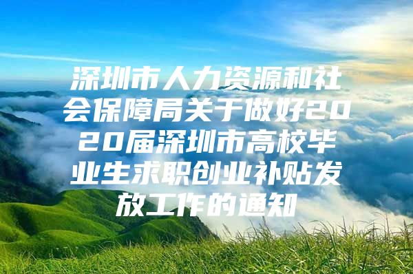 深圳市人力资源和社会保障局关于做好2020届深圳市高校毕业生求职创业补贴发放工作的通知