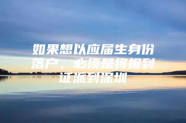 如果想以应届生身份落户，必须是将报到证派到深圳